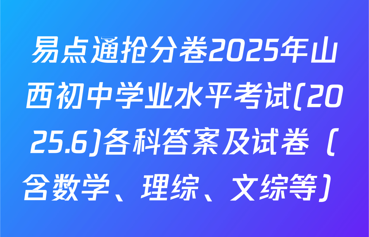 易点通抢分卷2025年山西初中学业水平考试(2025.6)各科答案及试卷（含数学、理综、文综等）