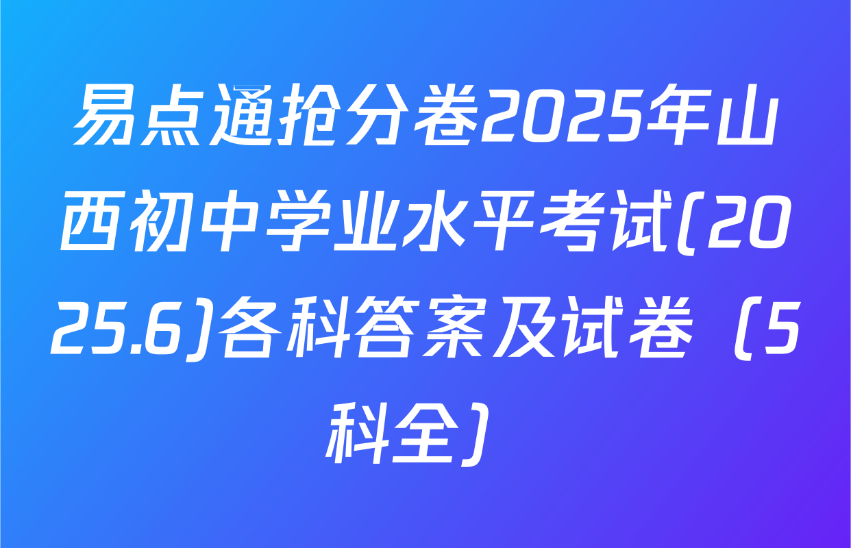 易点通抢分卷2025年山西初中学业水平考试(2025.6)各科答案及试卷（5科全）