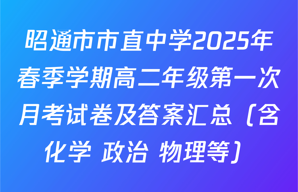 昭通市市直中学2025年春季学期高二年级第一次月考试卷及答案汇总（含化学 政治 物理等）