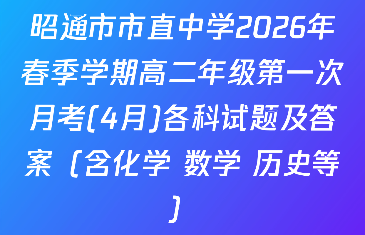 昭通市市直中学2026年春季学期高二年级第一次月考(4月)各科试题及答案（含化学 数学 历史等）