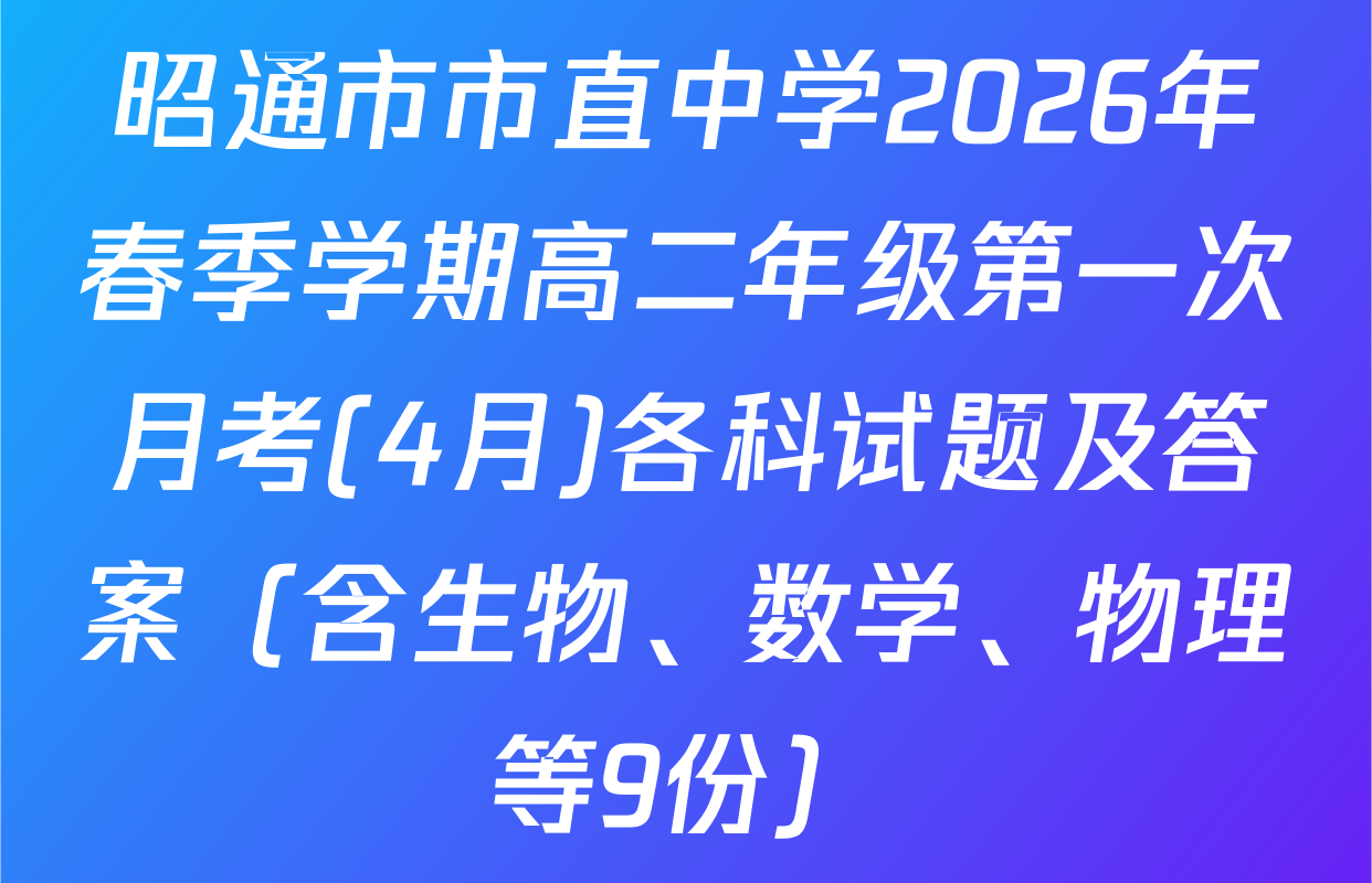 昭通市市直中学2026年春季学期高二年级第一次月考(4月)各科试题及答案（含生物、数学、物理等9份）