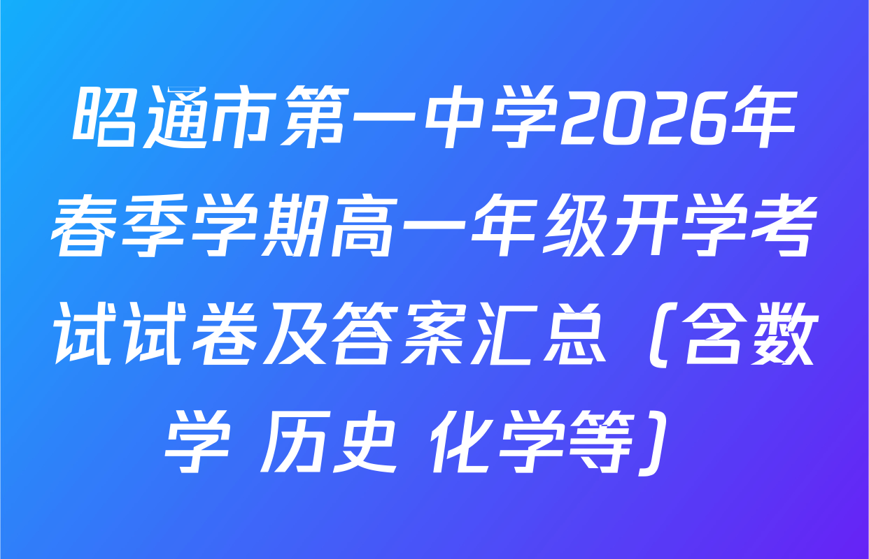 昭通市第一中学2026年春季学期高一年级开学考试试卷及答案汇总（含数学 历史 化学等）