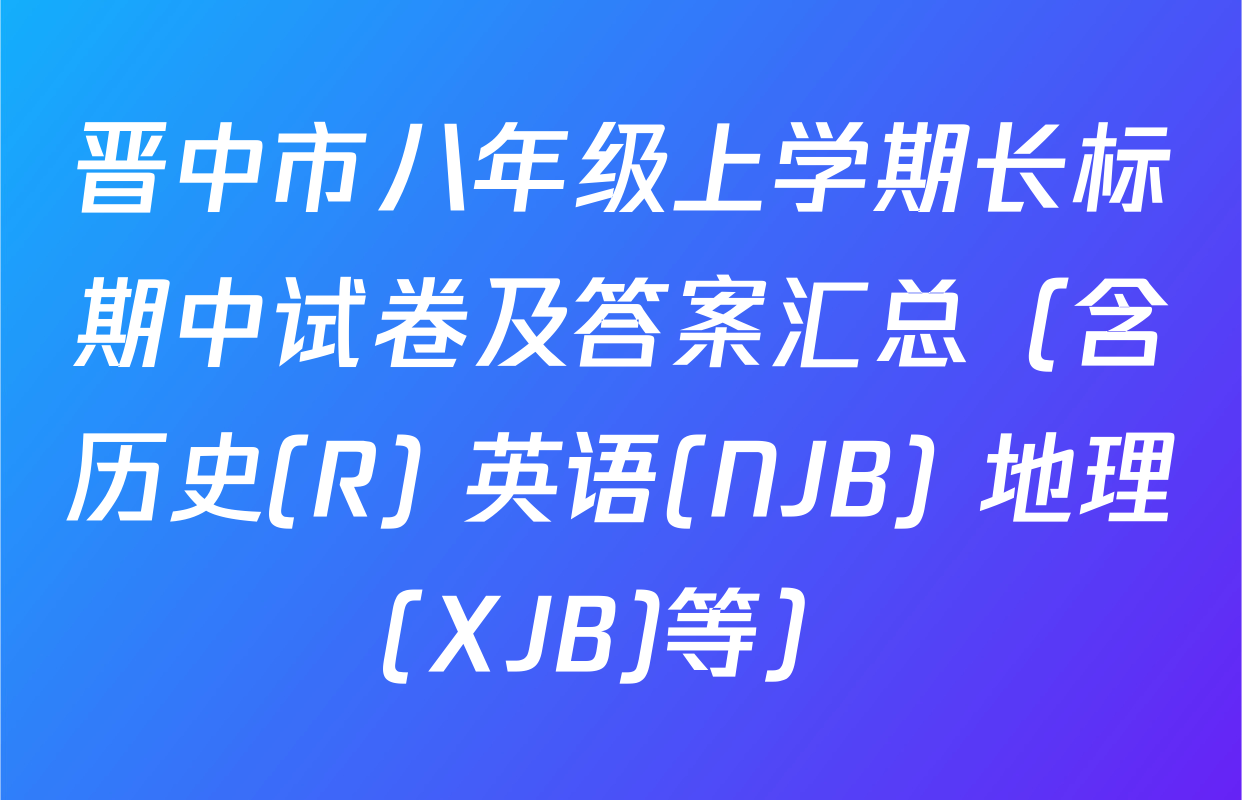 晋中市八年级上学期长标期中试卷及答案汇总（含历史(R) 英语(NJB) 地理(XJB)等）
