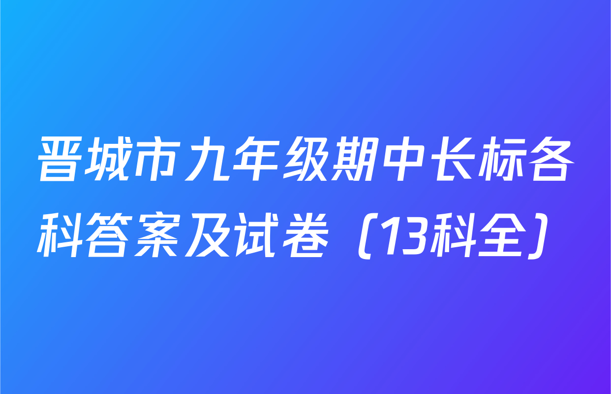 晋城市九年级期中长标各科答案及试卷（13科全）