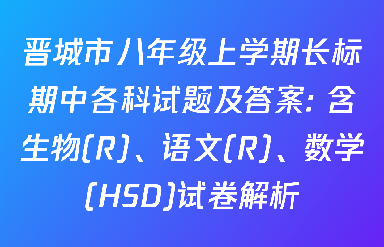 晋城市八年级上学期长标期中各科试题及答案: 含生物(R)、语文(R)、数学(HSD)试卷解析