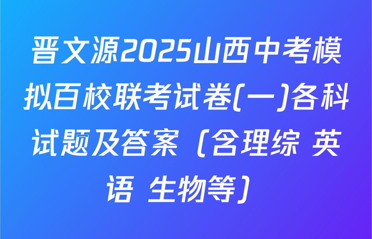 晋文源2025山西中考模拟百校联考试卷(一)各科试题及答案（含理综 英语 生物等）