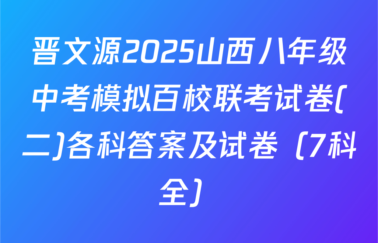 晋文源2025山西八年级中考模拟百校联考试卷(二)各科答案及试卷（7科全）