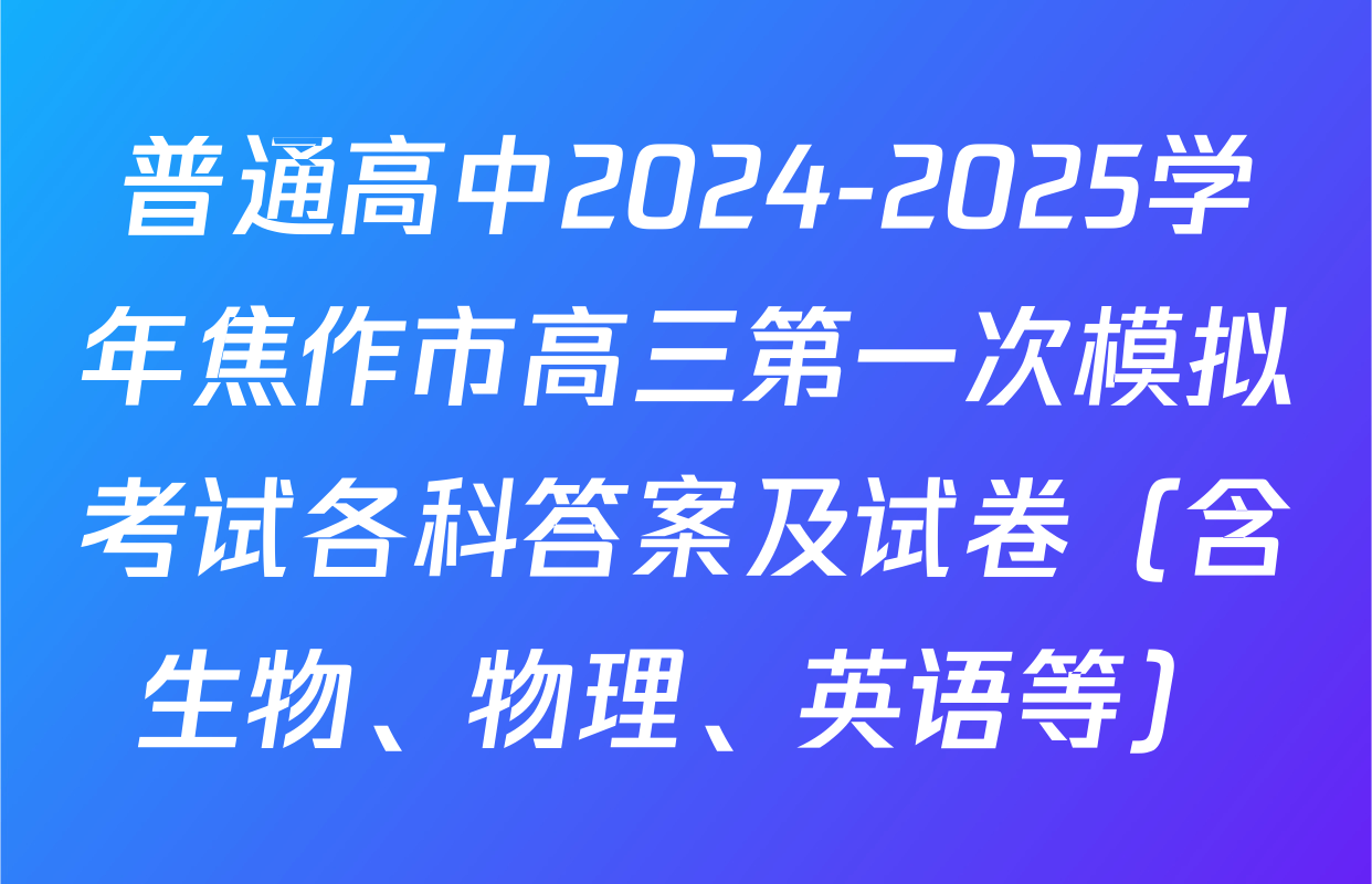 普通高中2024-2025学年焦作市高三第一次模拟考试各科答案及试卷（含生物、物理、英语等）