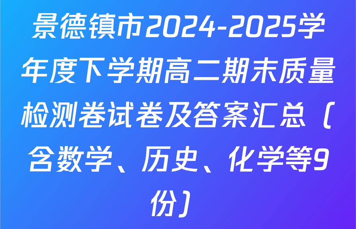 景德镇市2024-2025学年度下学期高二期末质量检测卷试卷及答案汇总（含数学、历史、化学等9份）
