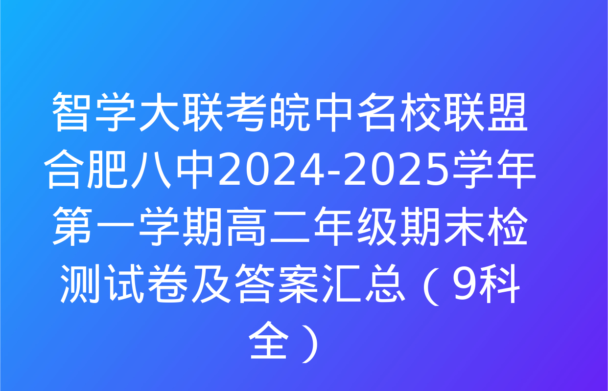 智学大联考皖中名校联盟 合肥八中2024-2025学年第一学期高二年级期末检测试卷及答案汇总（9科全）