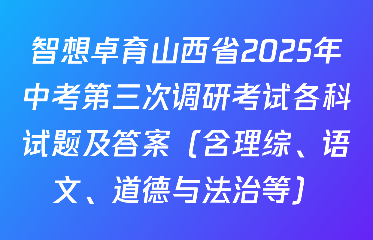 智想卓育山西省2025年中考第三次调研考试各科试题及答案（含理综、语文、道德与法治等）