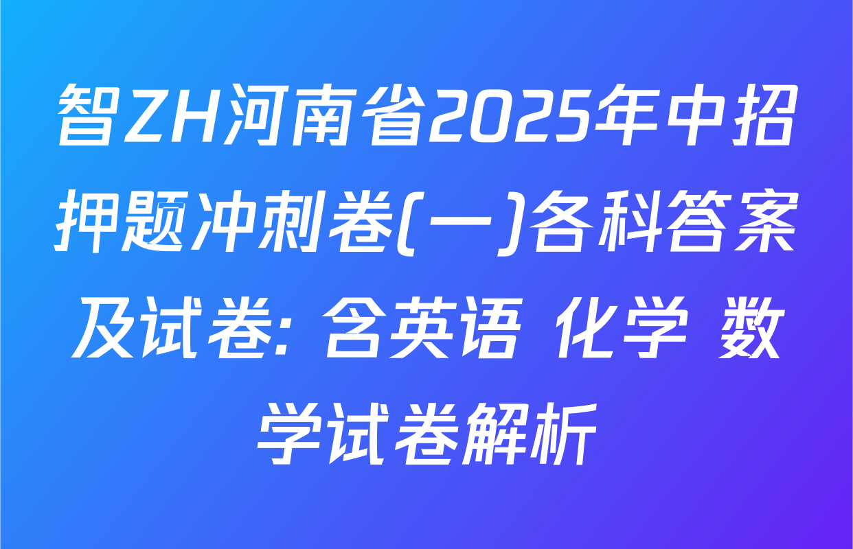 智ZH河南省2025年中招押题冲刺卷(一)各科答案及试卷: 含英语 化学 数学试卷解析