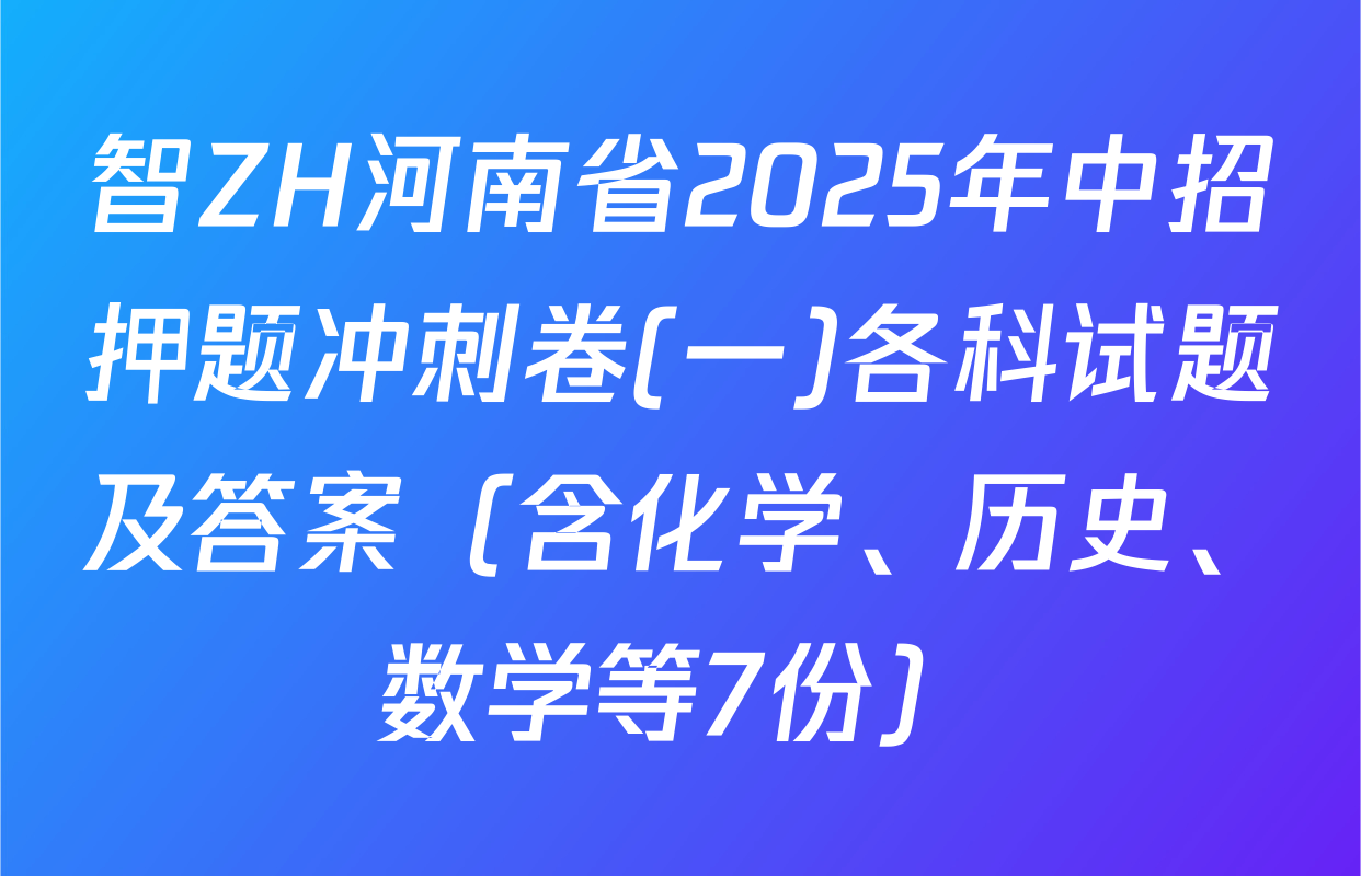 智ZH河南省2025年中招押题冲刺卷(一)各科试题及答案（含化学、历史、数学等7份）
