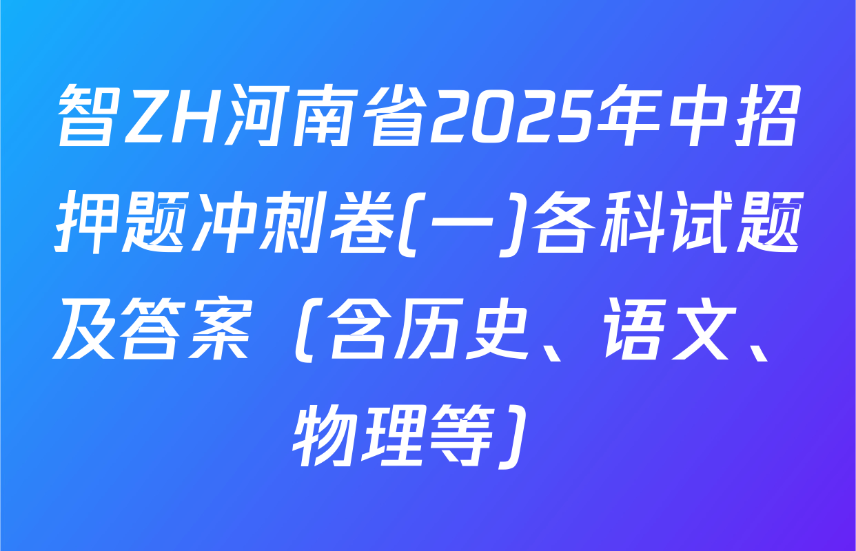 智ZH河南省2025年中招押题冲刺卷(一)各科试题及答案（含历史、语文、物理等）