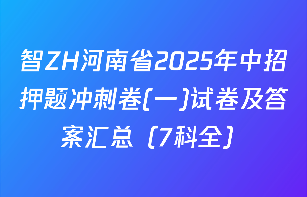 智ZH河南省2025年中招押题冲刺卷(一)试卷及答案汇总（7科全）