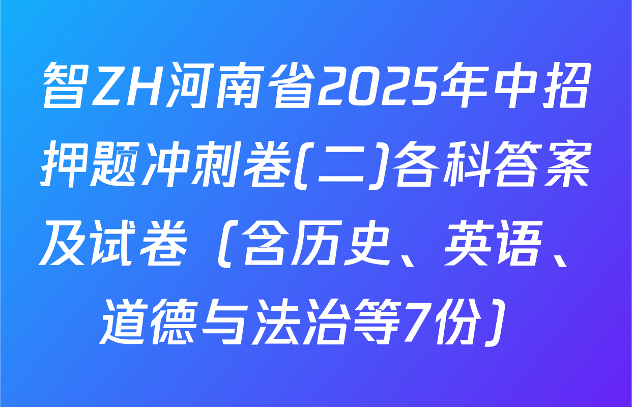 智ZH河南省2025年中招押题冲刺卷(二)各科答案及试卷（含历史、英语、道德与法治等7份）