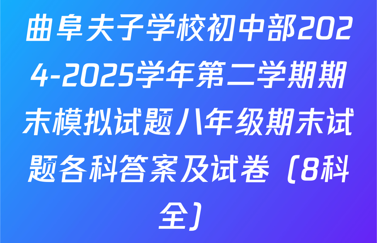 曲阜夫子学校初中部2024-2025学年第二学期期末模拟试题八年级期末试题各科答案及试卷（8科全）