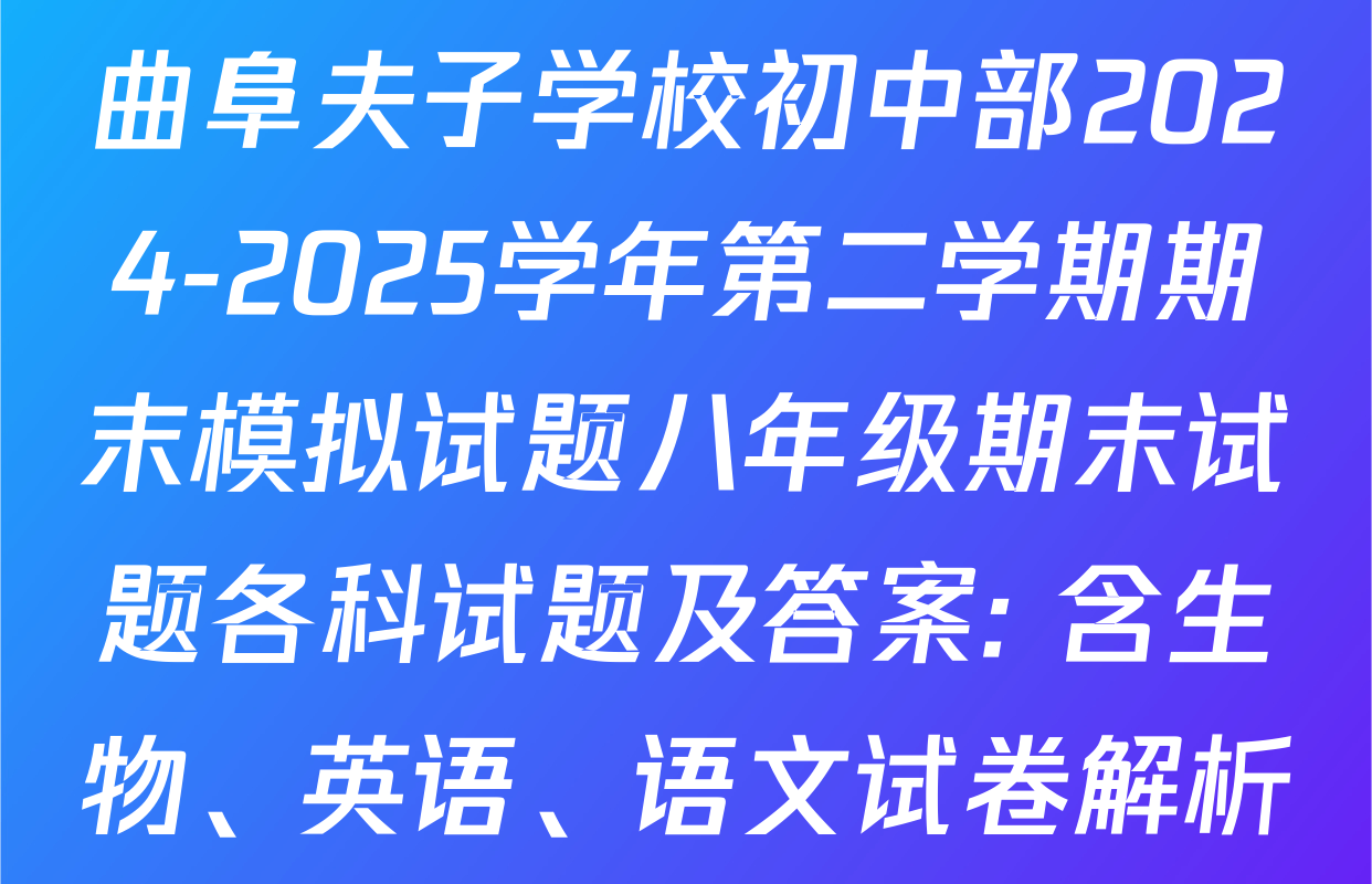 曲阜夫子学校初中部2024-2025学年第二学期期末模拟试题八年级期末试题各科试题及答案: 含生物、英语、语文试卷解析