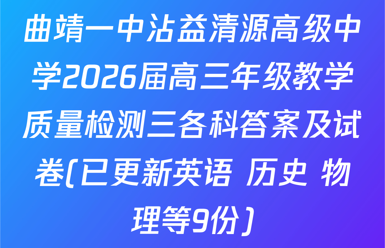 曲靖一中沾益清源高级中学2026届高三年级教学质量检测三各科答案及试卷(已更新英语 历史 物理等9份)