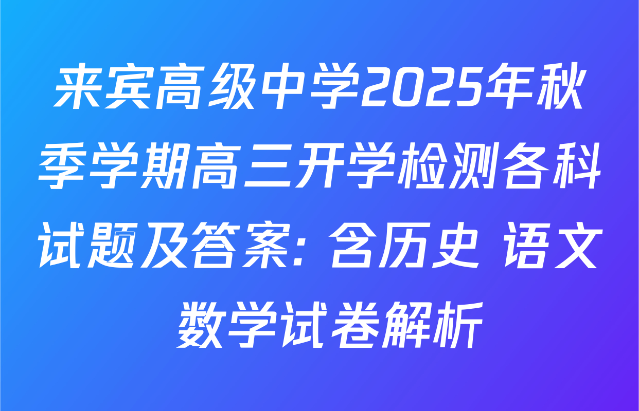 来宾高级中学2025年秋季学期高三开学检测各科试题及答案: 含历史 语文 数学试卷解析