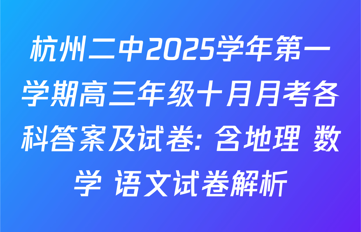 杭州二中2025学年第一学期高三年级十月月考各科答案及试卷: 含地理 数学 语文试卷解析
