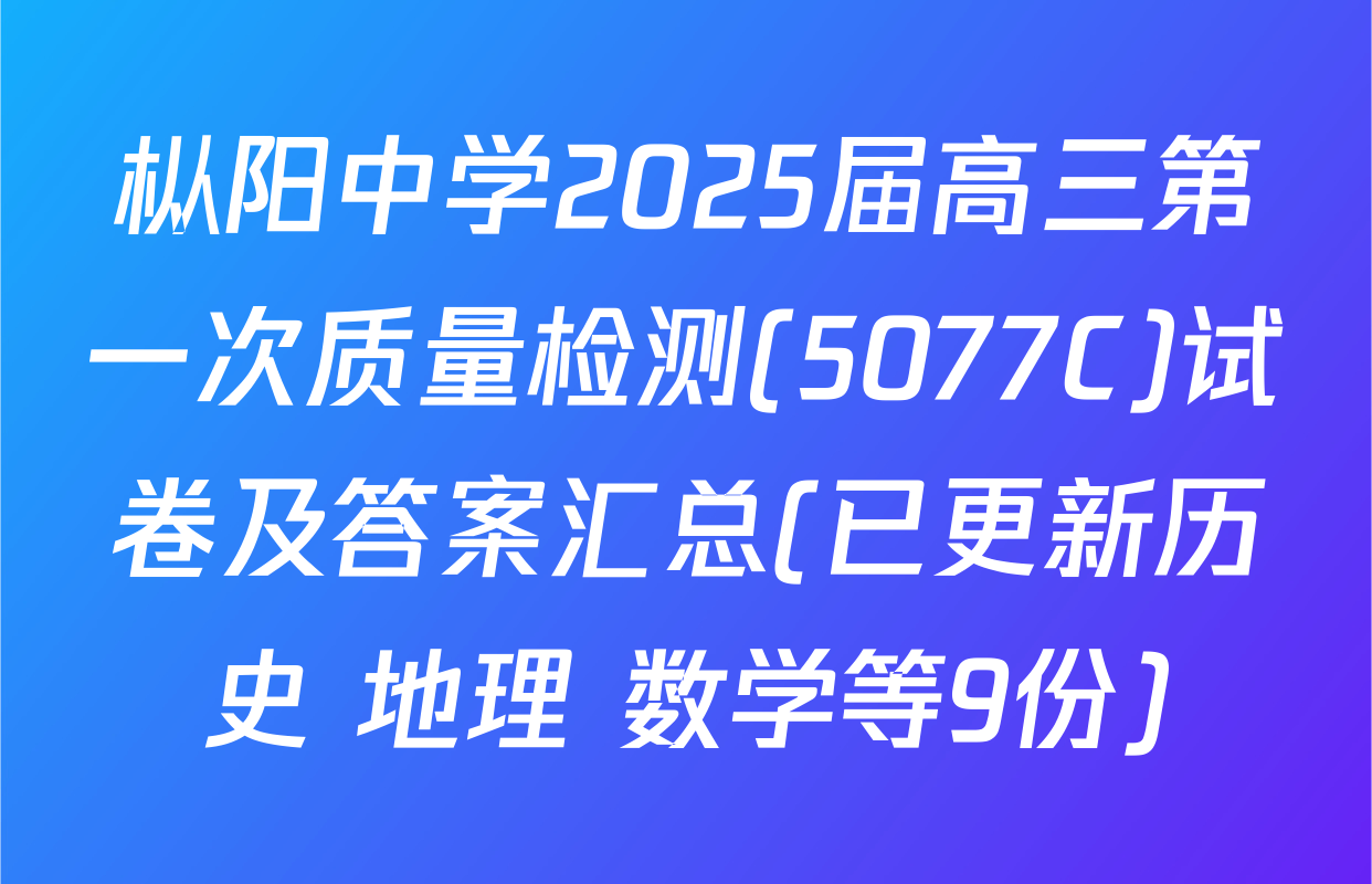 枞阳中学2025届高三第一次质量检测(5077C)试卷及答案汇总(已更新历史 地理 数学等9份)