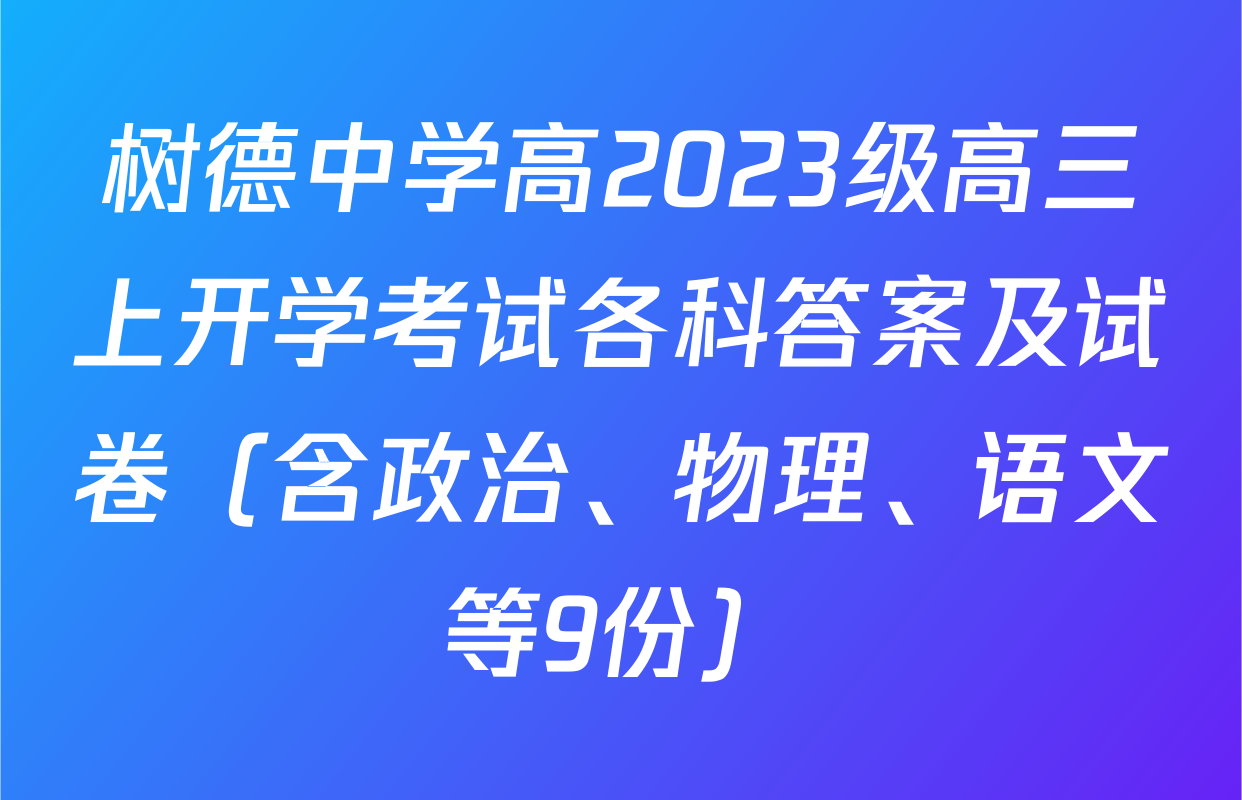 树德中学高2023级高三上开学考试各科答案及试卷（含政治、物理、语文等9份）