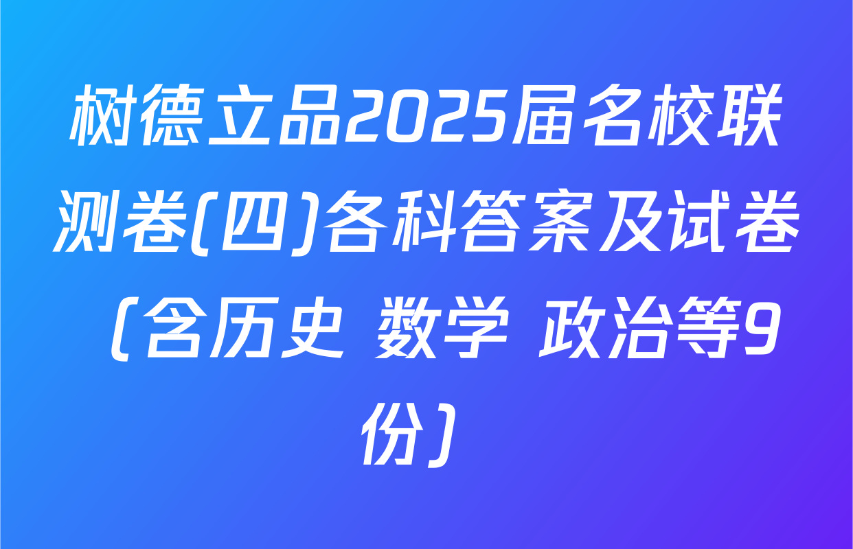 树德立品2025届名校联测卷(四)各科答案及试卷（含历史 数学 政治等9份）