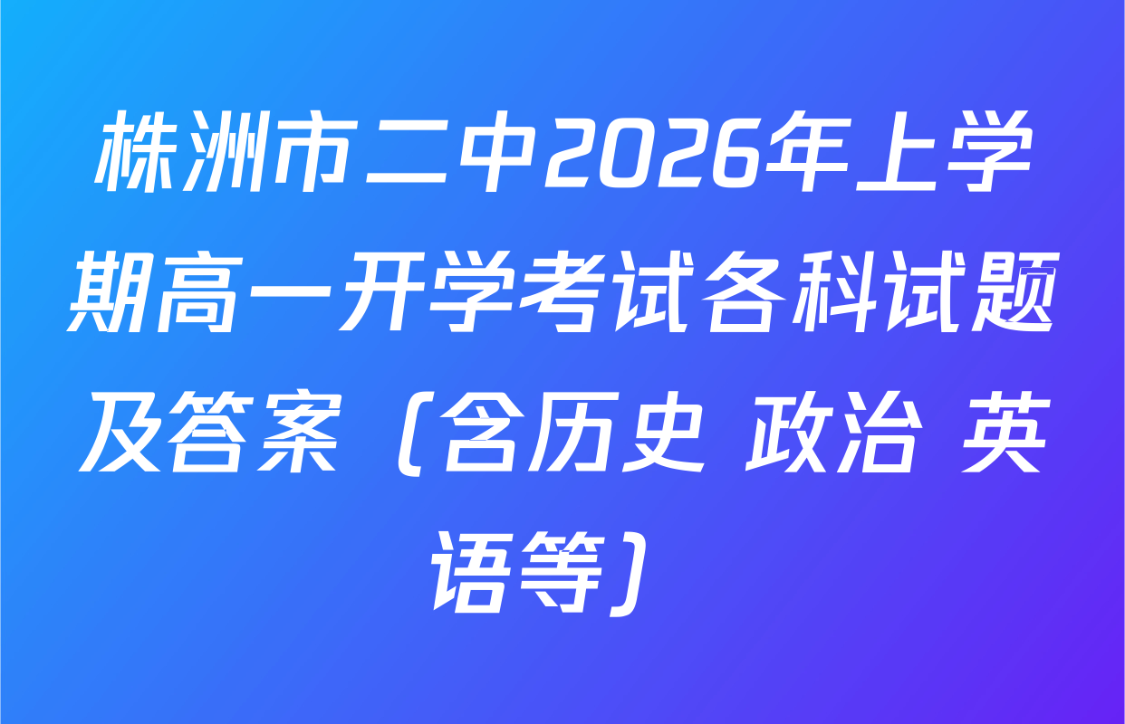 株洲市二中2026年上学期高一开学考试各科试题及答案（含历史 政治 英语等）