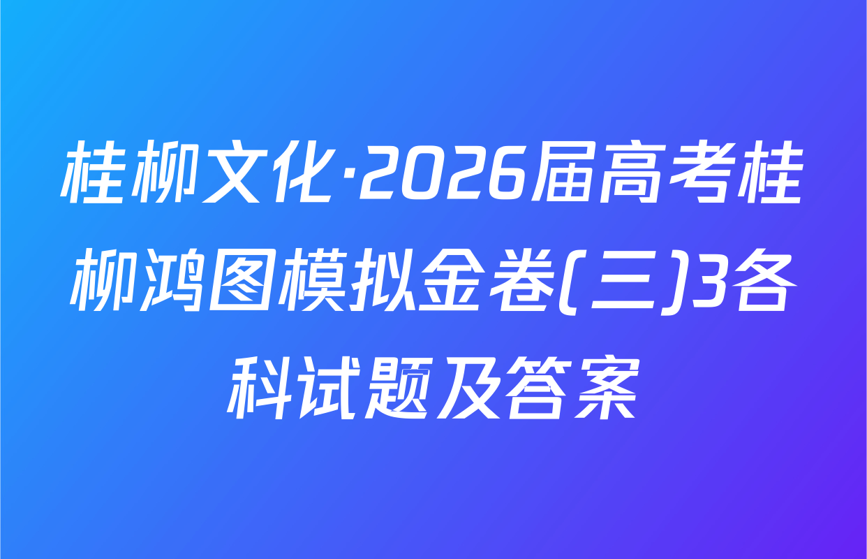 桂柳文化·2026届高考桂柳鸿图模拟金卷(三)3各科试题及答案