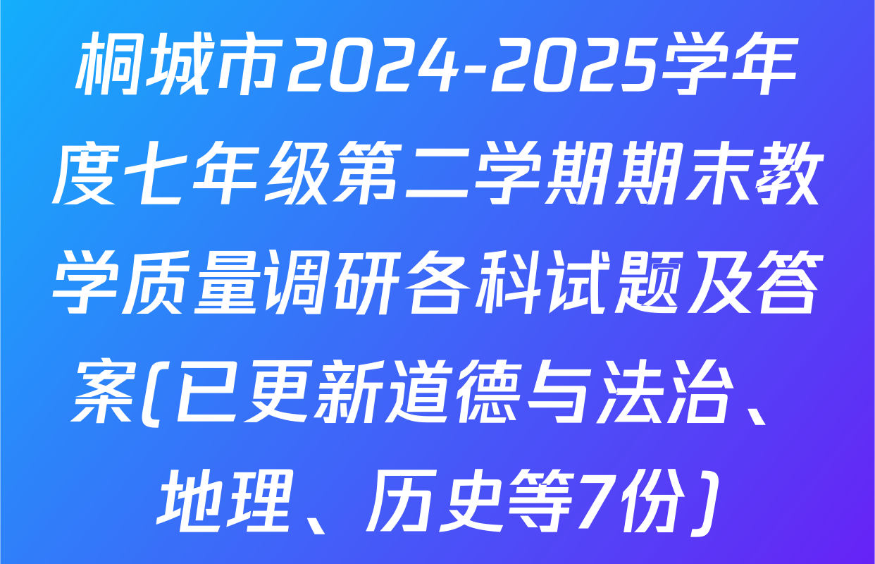 桐城市2024-2025学年度七年级第二学期期末教学质量调研各科试题及答案(已更新道德与法治、地理、历史等7份)