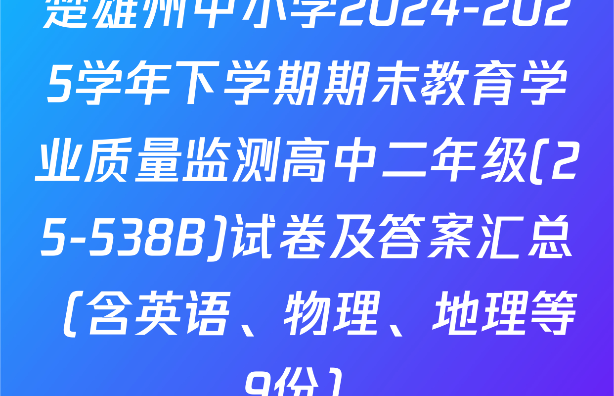 楚雄州中小学2024-2025学年下学期期末教育学业质量监测高中二年级(25-538B)试卷及答案汇总（含英语、物理、地理等9份）