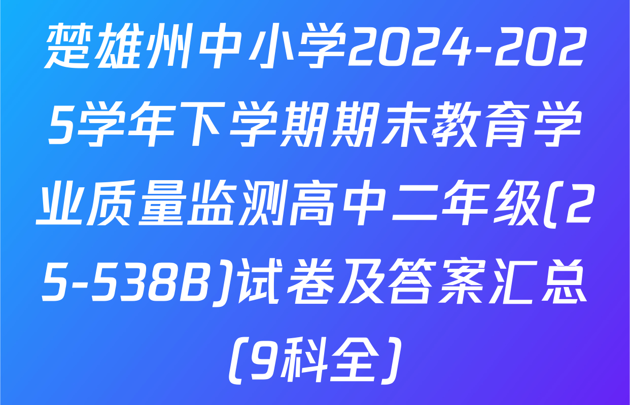 楚雄州中小学2024-2025学年下学期期末教育学业质量监测高中二年级(25-538B)试卷及答案汇总（9科全）