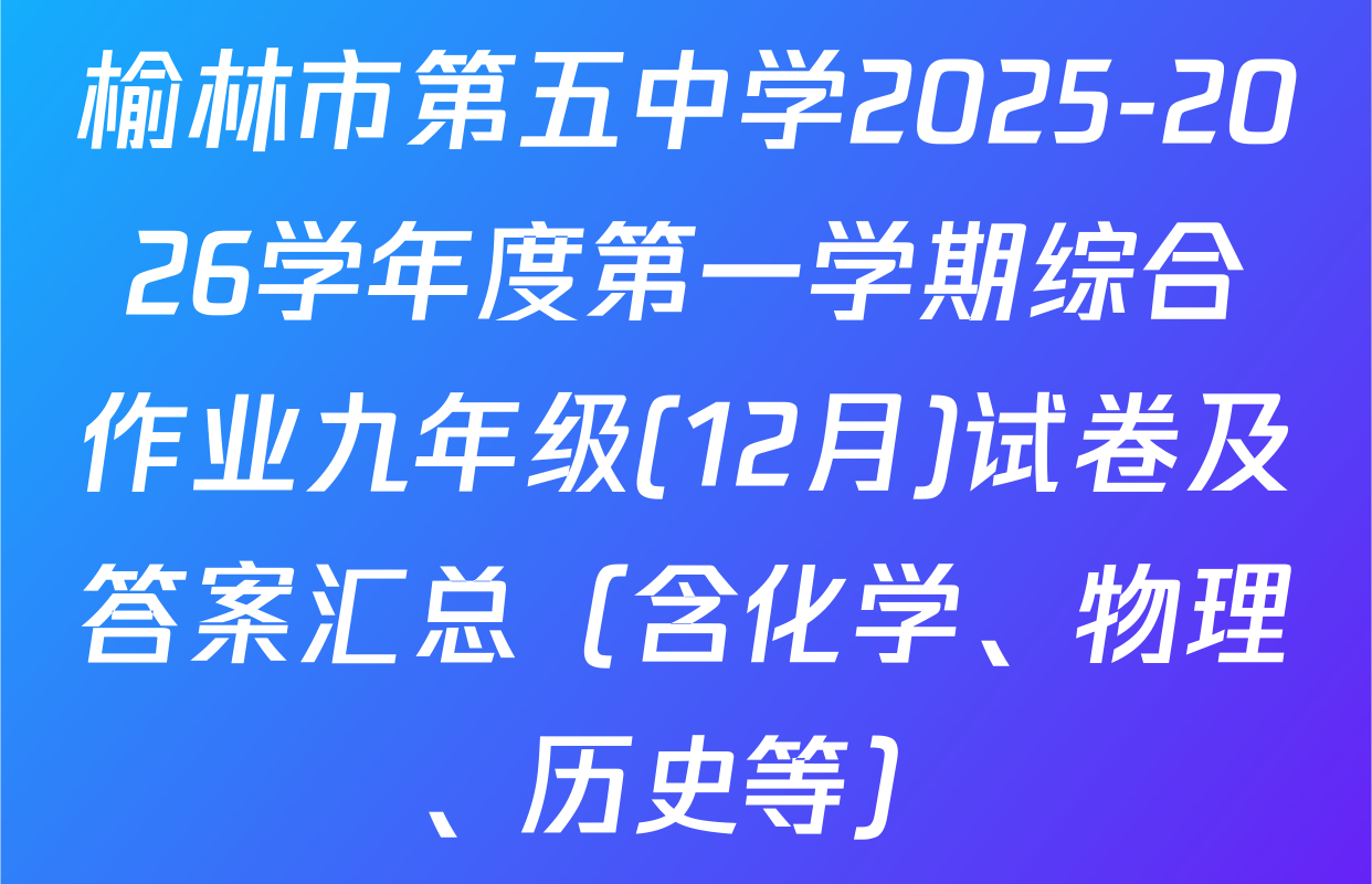 榆林市第五中学2025-2026学年度第一学期综合作业九年级(12月)试卷及答案汇总（含化学、物理、历史等）