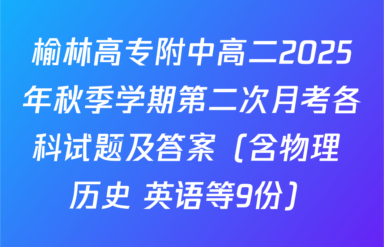 榆林高专附中高二2025年秋季学期第二次月考各科试题及答案（含物理 历史 英语等9份）