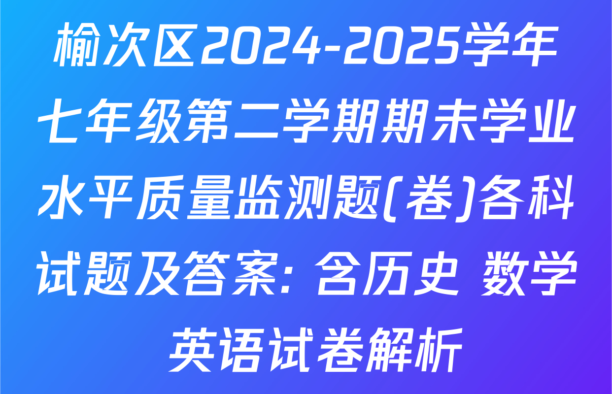 榆次区2024-2025学年七年级第二学期期未学业水平质量监测题(卷)各科试题及答案: 含历史 数学 英语试卷解析