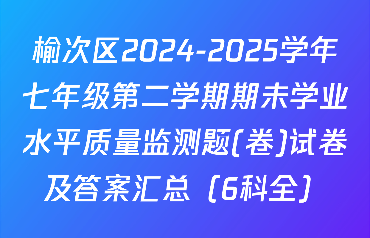 榆次区2024-2025学年七年级第二学期期未学业水平质量监测题(卷)试卷及答案汇总（6科全）