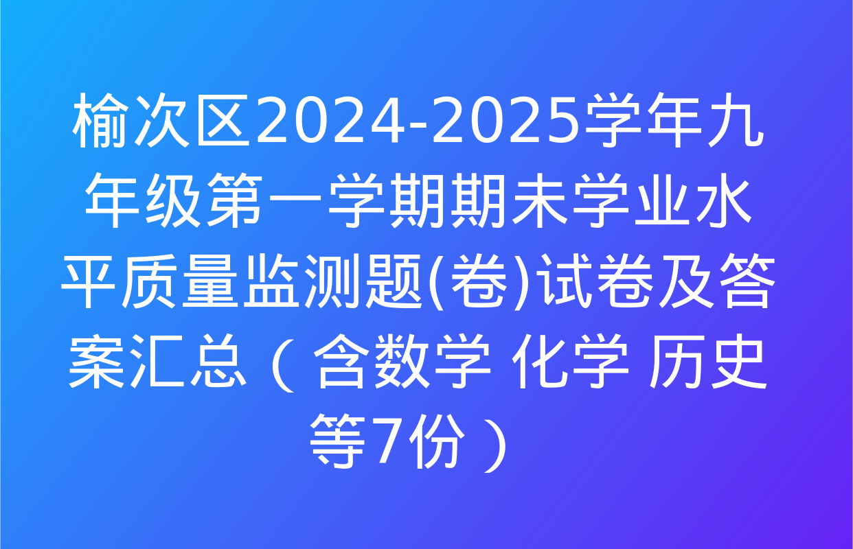 榆次区2024-2025学年九年级第一学期期未学业水平质量监测题(卷)试卷及答案汇总（含数学 化学 历史等7份）