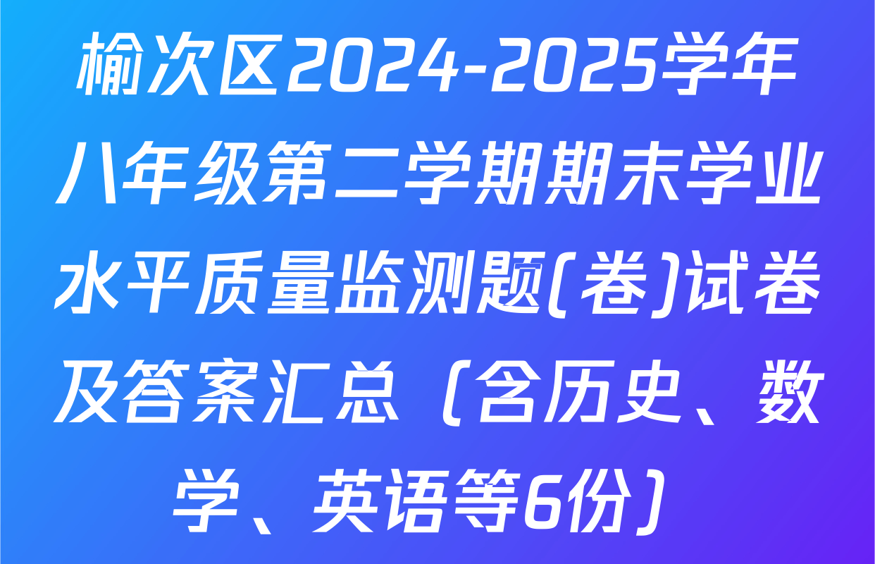 榆次区2024-2025学年八年级第二学期期末学业水平质量监测题(卷)试卷及答案汇总（含历史、数学、英语等6份）