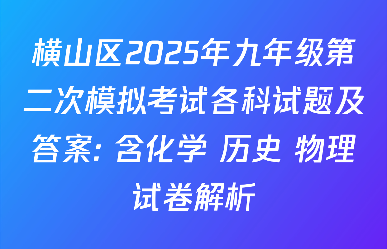 横山区2025年九年级第二次模拟考试各科试题及答案: 含化学 历史 物理试卷解析