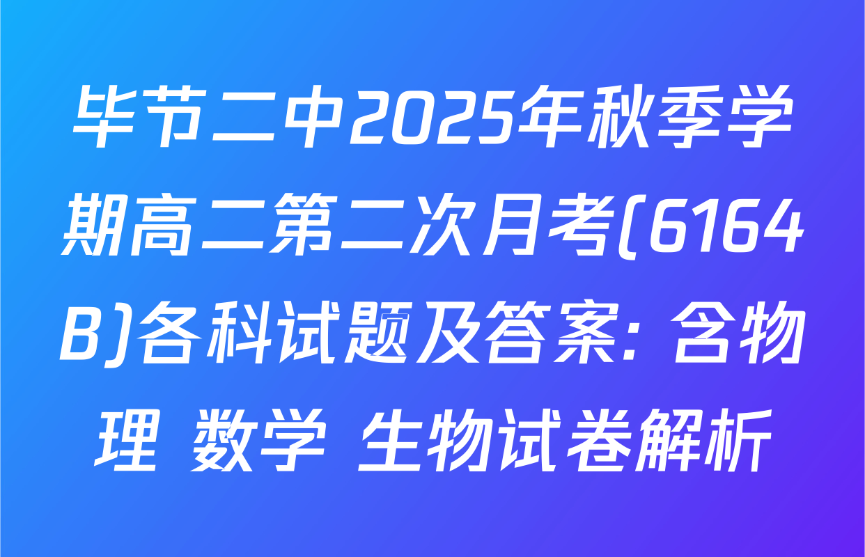 毕节二中2025年秋季学期高二第二次月考(6164B)各科试题及答案: 含物理 数学 生物试卷解析
