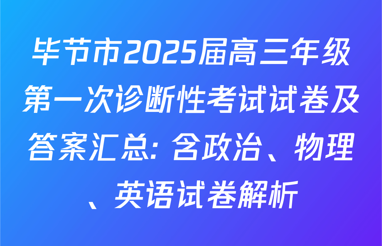 毕节市2025届高三年级第一次诊断性考试试卷及答案汇总: 含政治、物理、英语试卷解析