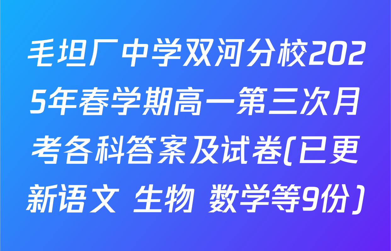 毛坦厂中学双河分校2025年春学期高一第三次月考各科答案及试卷(已更新语文 生物 数学等9份)