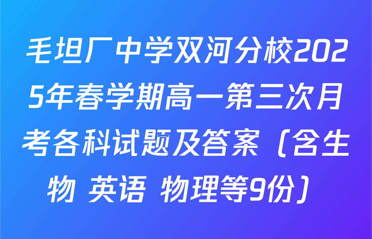 毛坦厂中学双河分校2025年春学期高一第三次月考各科试题及答案（含生物 英语 物理等9份）