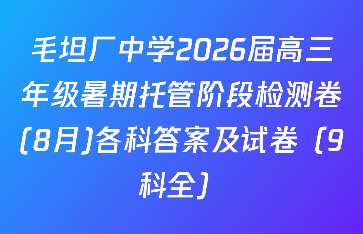 毛坦厂中学2026届高三年级暑期托管阶段检测卷(8月)各科答案及试卷（9科全）
