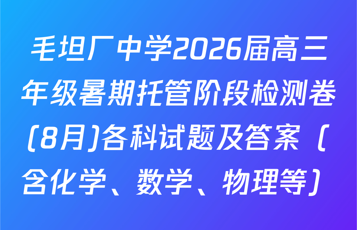 毛坦厂中学2026届高三年级暑期托管阶段检测卷(8月)各科试题及答案（含化学、数学、物理等）