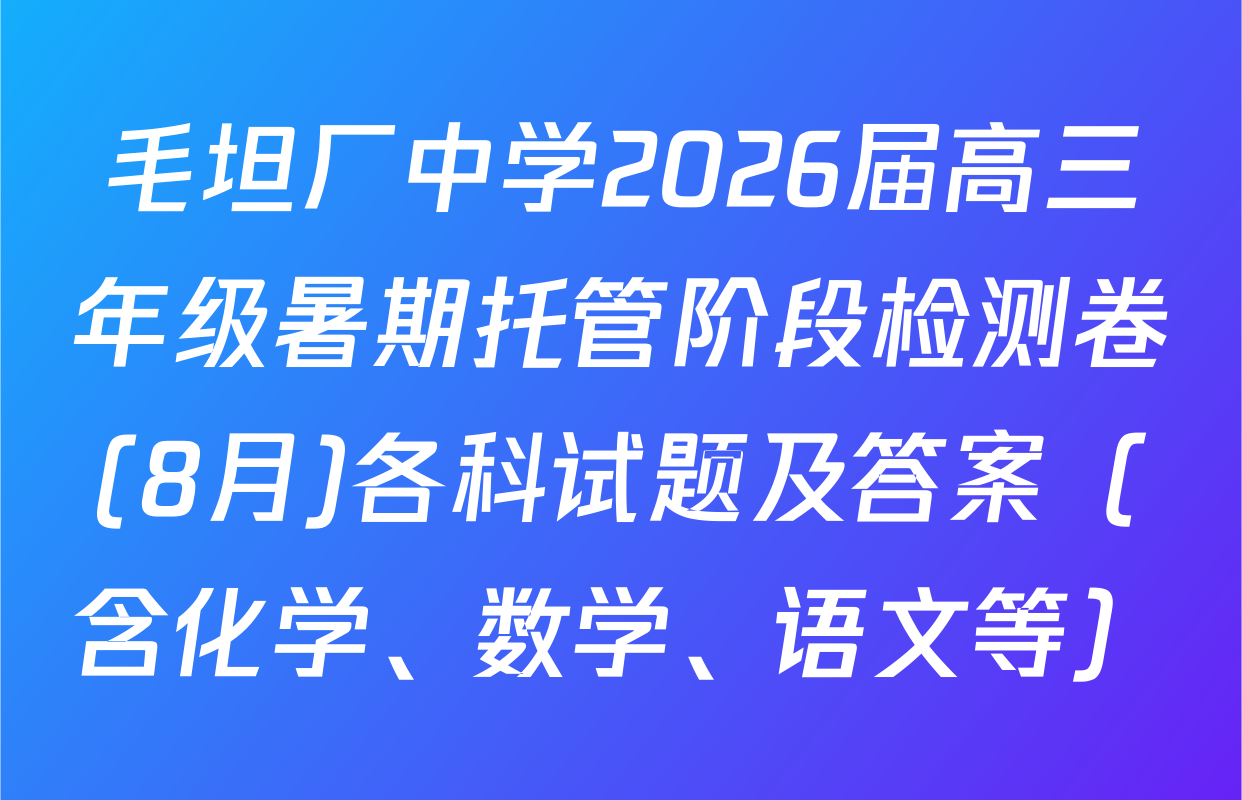 毛坦厂中学2026届高三年级暑期托管阶段检测卷(8月)各科试题及答案（含化学、数学、语文等）