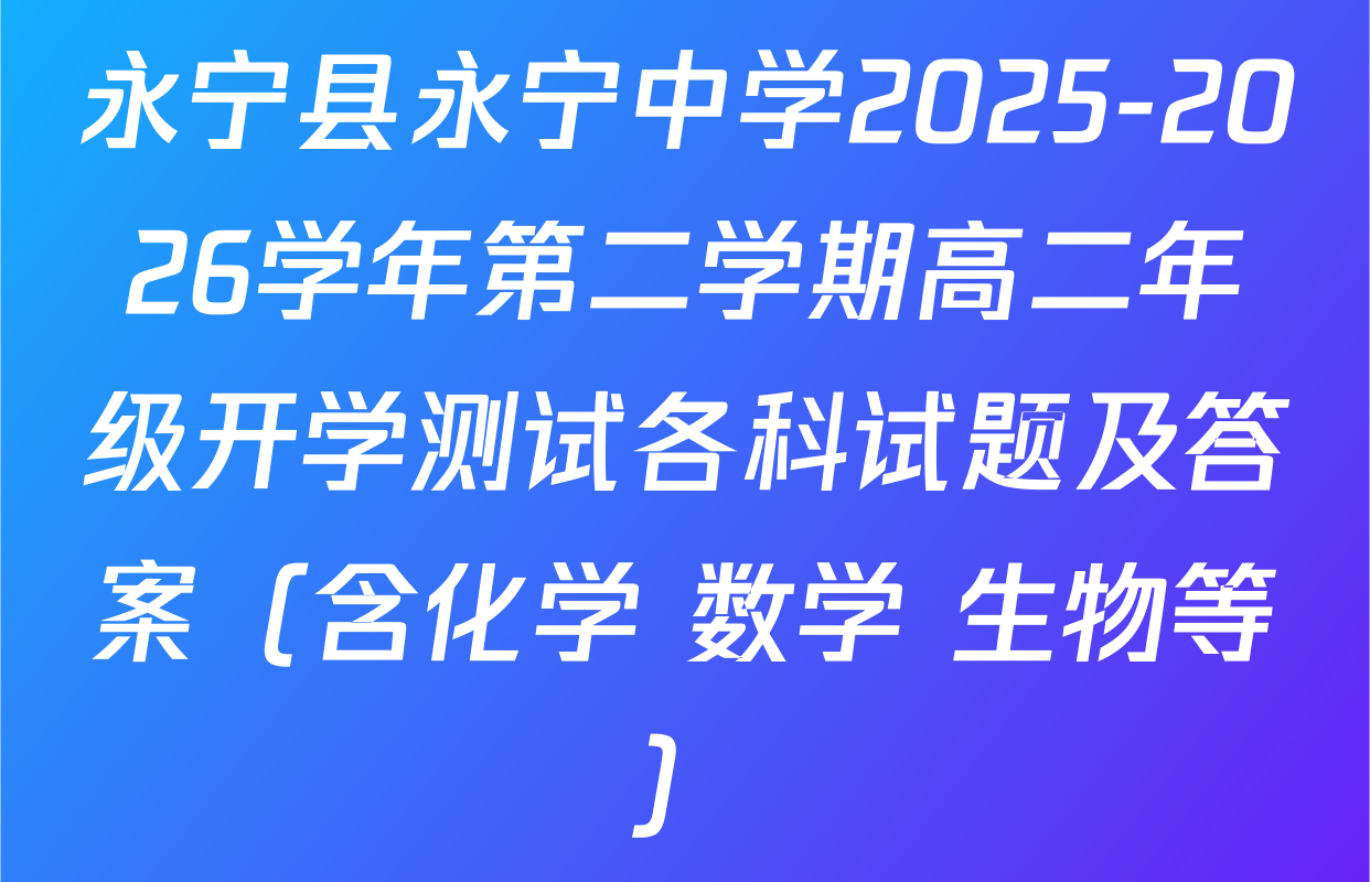 永宁县永宁中学2025-2026学年第二学期高二年级开学测试各科试题及答案（含化学 数学 生物等）