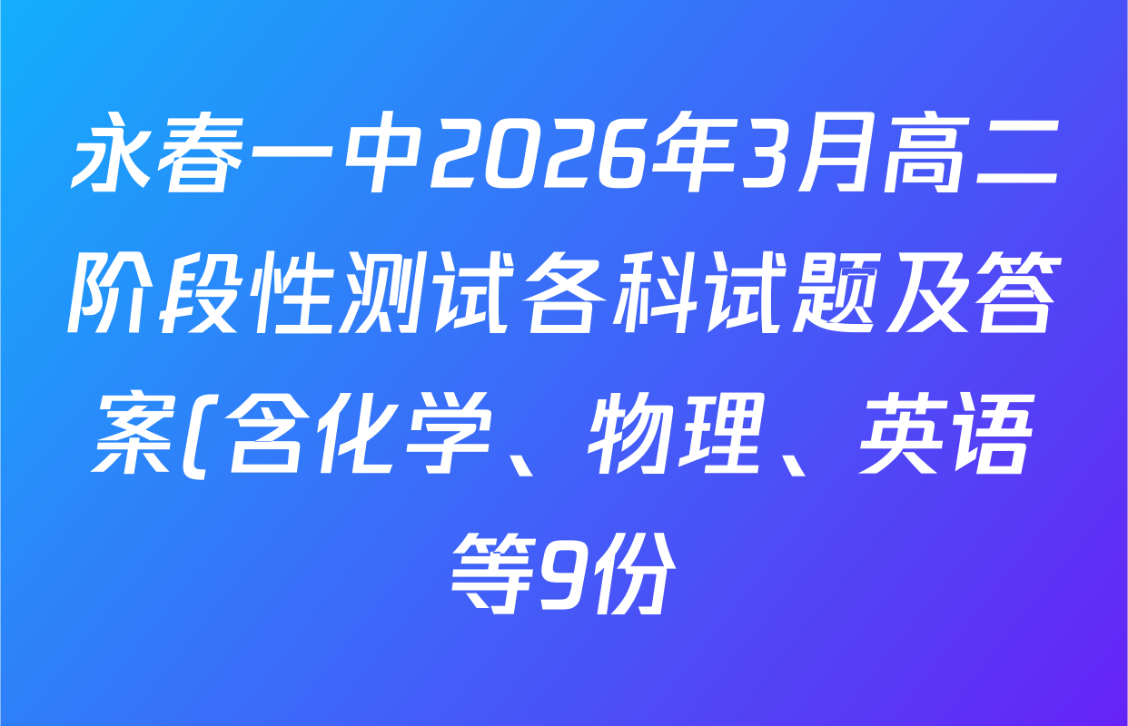 永春一中2026年3月高二阶段性测试各科试题及答案(含化学、物理、英语等9份) 永春一中2026年3月高二阶段性测试各科试题及答案(含化学、物理、英语等9份)