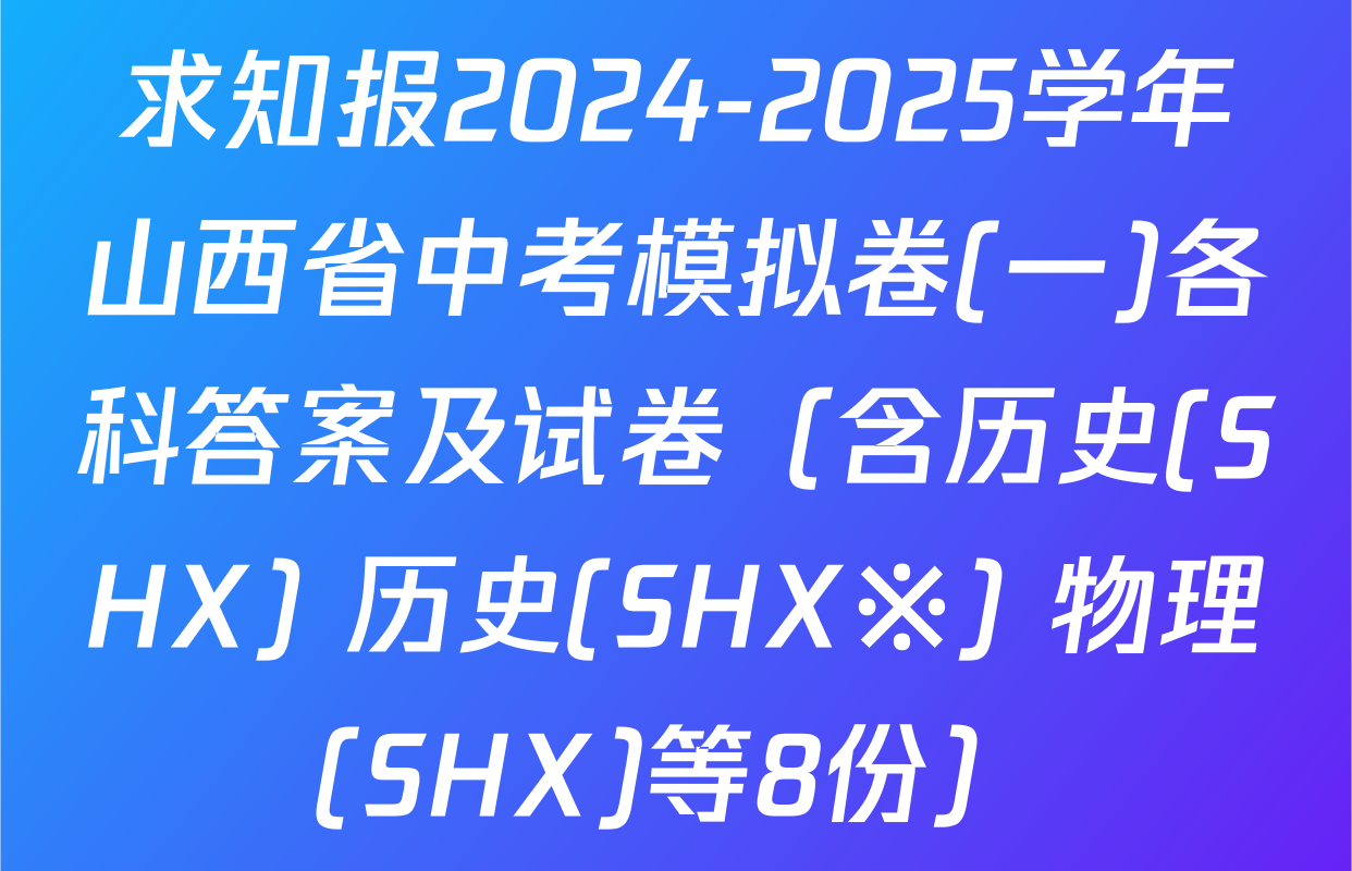 求知报2024-2025学年山西省中考模拟卷(一)各科答案及试卷（含历史(SHX) 历史(SHX※) 物理(SHX)等8份）